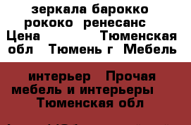 зеркала барокко. рококо. ренесанс. › Цена ­ 35 000 - Тюменская обл., Тюмень г. Мебель, интерьер » Прочая мебель и интерьеры   . Тюменская обл.